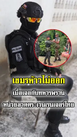 เจอของจริงถึงกับไปไม่เป็น! ทหารพราน-เรนเจอร์ไทย ลงพื้นที่ชายแดนไทย-กัมพูชา เขมรหงอ ยอมศิโรราบ