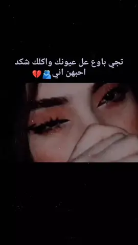 تجي باوع عل عيونك واكلك شكد احبهن اني🫂💔👍🌚