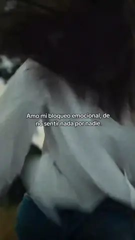 Amo mi bloqueo emocional, de no sentir nada por nadie.