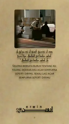 بَعْدَ أَنْ تَذُمَّنِي، أَتَمَنَّى أَنْ تَدْعُوَ لِي بِأَنْ أَكُونَ مِثْلَكَ فِي الْكَمَالِ، مَرَّةً أُخْرَى بِأَنْ أَكُونَ مِثْلَكَ فِي الْكَمَالِ.