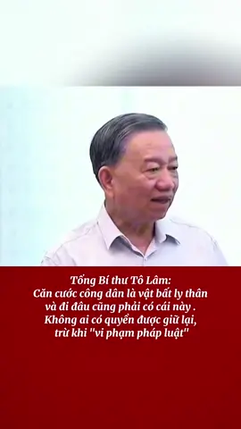 Tổng Bí thư Tô Lâm: Căn cước công dân là vật bất ly thân và đi đâu cũng phải có cái này . Không ai có quyền được giữ lại, trừ khi 