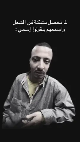 ‏لما تحصل مشكلة فى الشغل واسمعهم بيقولوا إسمي :