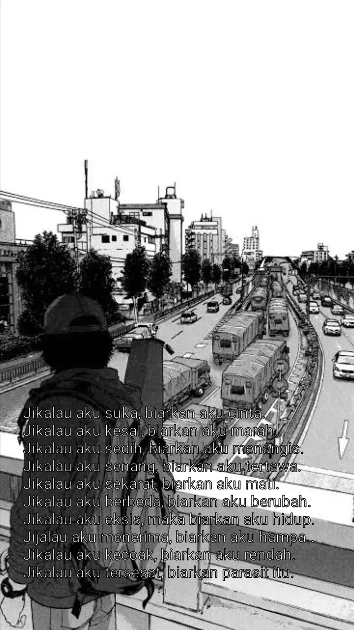 Jikalau aku suka, biarkan aku cinta. Jikalau aku kesal, biarkan aku marah. Jikalau aku sedih, biarkan aku menangis. Jikalau aku senang, biarkan aku tertawa. Jikalau aku sekarat, biarkan aku mati. Jikalau aku berbeda, biarkan aku berubah. Jikalau aku eksis, maka biarkan aku hidup. Jijalau aku menerima, biarkan aku hampa.. Jikalau aku kecoak, biarkan aku rendah. Jikalau aku tersesat, biarkan parasit itu. Rencanamu adalah permainanku. Kebebasan mutlak yang entah eksis atau tidak, namun aku mencoba mengubah perspektif. Bukan menjelaskan 