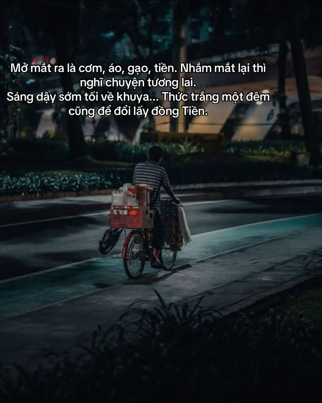 Mở mắt ra là cơm, áo, gạo, tiền. Nhắm mắt lại thì nghĩ chuyện tương lai.  Sáng dậy sớm tối về khuya... Thức trắng một đêm cũng để đổi lấy đồng Tiền.