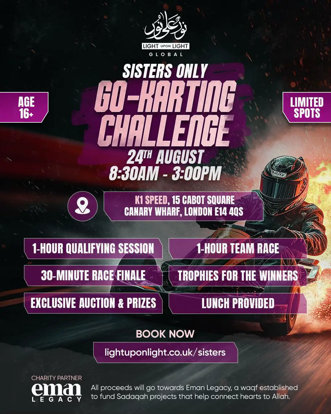 Ready. Set. Raise. 💖 Join our 20-team charity tournament and help raise £40,000 for Eman Legacy Waqf Projects! 🌟 4 sisters per team | £500 target each 💨 Private event • No men • Full privacy • Full fun 🎯 Race for reward. Drive with purpose. ✨ Highlights: • Teams of 4 | Ages 16+ • Prizes for top racers & fundraisers • Fundraise £500+ to take part • Halal, fun, sisters-only atmosphere • All proceeds to Eman Legacy 🛑  Limited spaces – register solo or as a full team now! Book Now: https://lightuponlight.co.uk/event/go-karting-sisters/ #sistersonlyevent #gokarting #sistersgokarting #speedforsadaqah #raceforreward #emanlegacy 