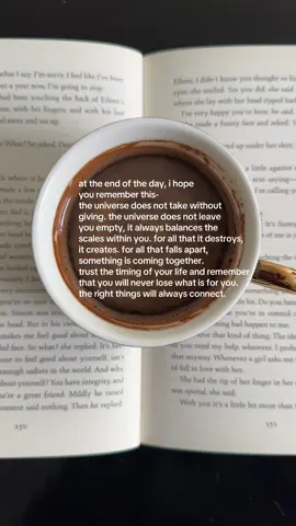 the universe does not take without giving. the universe does not leave you empty, it always balances the scales within you. for all that it destroys, it creates. for all that falls apart, something is coming together. trust the timing of your life and remember that you will never lose what is for you. the right things will always connect 🤍 #coffee #coffeetok #HealingJourney #healing #life #relationships #selfgrowthjourney 