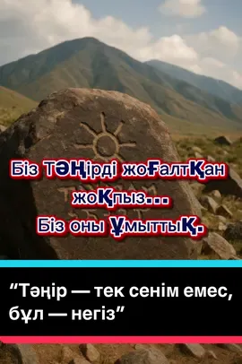 “Тәңір — тек сенім емес, бұл — негіз”#Тәңір #ҚазақРухы #КөкТәңірі #ҰлтТамыры   #қазақстан Тәңір – көне түркі халықтарының ең жоғарғы ұғымы. Қазақтың тарихы аспанмен тілдескен рухтан басталады. Көк түріктер өздерін “Тәңірден жаралған” деп санаған. Олар үшін Тәңір – заң, тәртіп, табиғат, ата-баба үні еді. Біз сол ұлы рухтың ұрпағымыз. Тасқа қашалған жазуларда, жартасқа күйдірілген таңбаларда – біздің үн бар. Бірақ біз сол үнді естімей кеттік… уақытша. Қазір ұйқыдан оянар сәт. Қазақ өз тарихын білсе – өз орнын табады. Өз орнын тапқан жұрт – жоғалмайды. Ал Тәңірге қайту – өз болмысыңа қайту.          