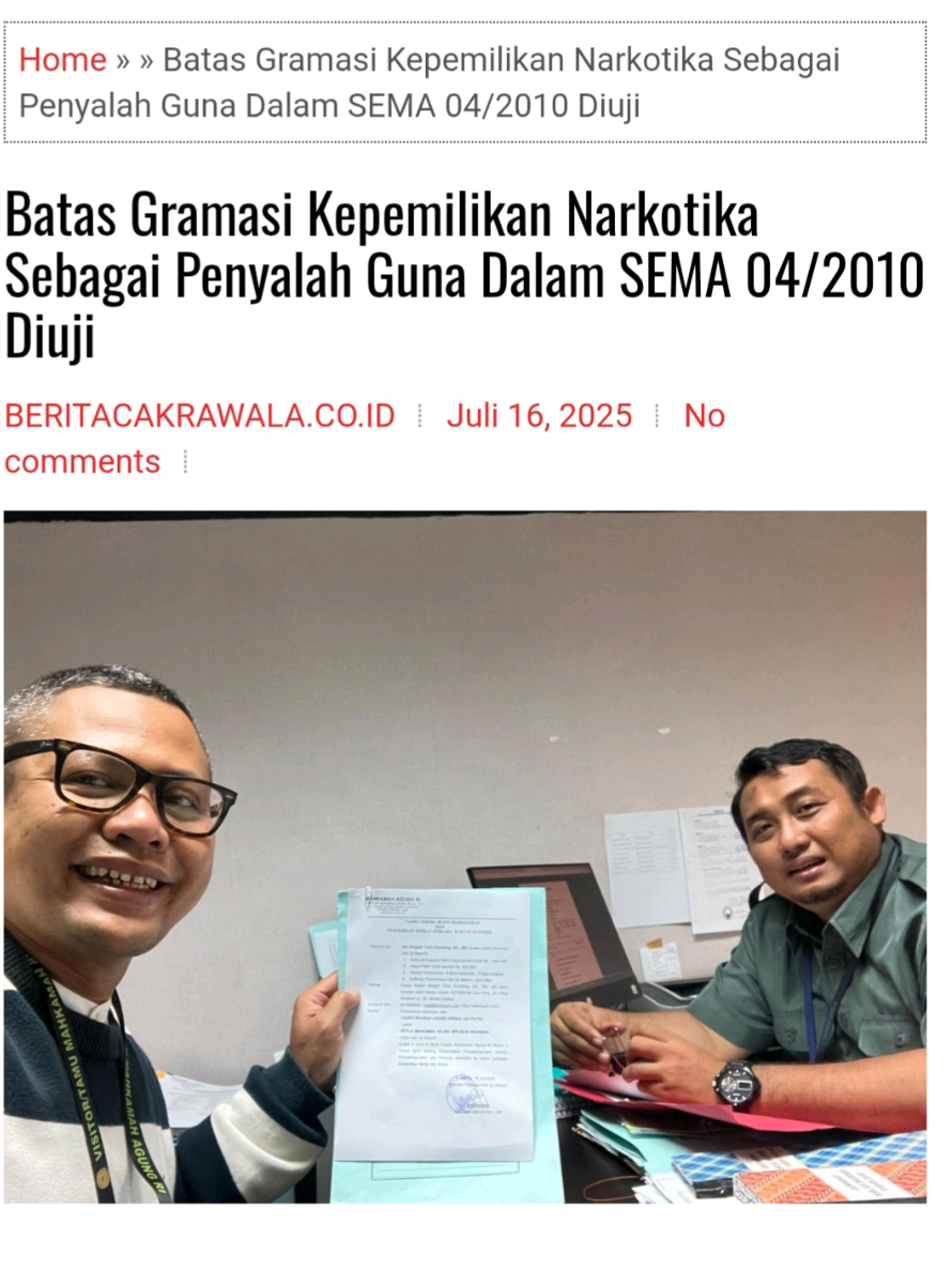 JAKARTA, BeritaCakrawala.co.id - Seorang  pemuda  asal  Bali,  Agung,  secara  resmi  mengajukan  permohonan  uji  materiil  terhadap Surat Edaran Mahkamah Agung  [SEMA]  Nomor  04  Tahun  2010,  yang  selama ini menjadi rujukan kuantitatif  dalam  perkara  narkotika. Pemohon menggugat  legalitas angka batas gramasi narkotika,  bagi penyalah guna khususnya  ganja lima  gram,  yang  dijadikan penentu  apakah  seseorang  berhak  direhabilitasi  atau  justru dipidana penjara, Rabu (16/07/2025).  Permohonan ini diajukan ke Mahkamah  Agung  secara probono oleh tim advokat dari SITOMGUM Law Firm, dengan  argumentasi  bahwa  SEMA 04/2010  telah  melampaui  kewenangan hukum, dan  bertentangan  dengan  Pasal  4  huruf  d  UURI No. 35 Tahun 2009 tentang Narkotika, yang  secara  eksplisit  menjamin rehabilitasi medis dan  sosial bagi penyalahguna dan pecandu  narkotika. “Saat seseorang ditangkap dengan 5,94 gram  ganja, Ia langsung dikualifikasikan seolah  sebagai pengedar,  tanpa  mempertimbangkan  hasil  asesmen  ketergantungan,”ujar Singgih Tomi  Gumilang,  kuasa  hukum pemohon. “Padahal hasil  Tim  Asesmen  Terpadu  Provinsi  Bali  menyatakan  klien  kami  adalah  pecandu  aktif,  dan  UU Narkotika  secara  tegas  mengamanatkan  rehabilitasi,  bukan  pemenjaraan.” SEMA 04/2010 dinilai menetapkan “norma  terselubung” tanpa dasar ilmiah dan  kewenangan  legislasi,  yang  secara  de  facto  telah  membatasi kewenangan hakim  dan hak konstitusional tersangka / terddakwa narkotika. Rudhy Wedhasmara, advokat lainnya,  menambahkan, surat edaran  ini  telah  menjadi proxy law yang digunakan secara  rigid, melumpuhkan prinsip rehabilitative  justice. Ini  berbahaya  bagi  siapa  pun  yang  membutuhkan perawatan, bukan  hukuman.” Anang Iskandar ahli hukun narkotika yang juga mantan mantan  Kepala BNN, menilai penggunaan  pendekatan  gramasi  adalah paradigma  represif.   “Hukum  narkotika  itu  menggunakan pendekatan kesehatan dan pidana khusus  dengan  semangat membangun kesehatan  publik.  Rehabilitasi  adalah  bentuk  pidana  juga,  tetapi  berbasis  penyelamatan. Tidak semua  dikurung,”  tegasnya. Permohonan ini diharapkan dapat menjadi  momentum korektif terhadap pendekatan  hukum yang tidak lagi sejalan dengan  prinsip  hak asasi manusia dan perlindungan terhadap korban ketergantungan narkotika,