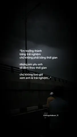 Em trưởng thành bằng trải nghiệm, chứ không phải bằng thời gian. Nhưng em yêu anh sẽ đếm theo thời gian, chứ không bao giờ xem anh là trải nghiệm.