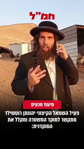 הבוקר במאחז הבדואי הלא חוקי ראס אל עין בבקעה. פעיל השמאל הקיצוני יהונתן רוטשילד מתקשר למוקד המשטרה ומקלל את המוקדנית: 