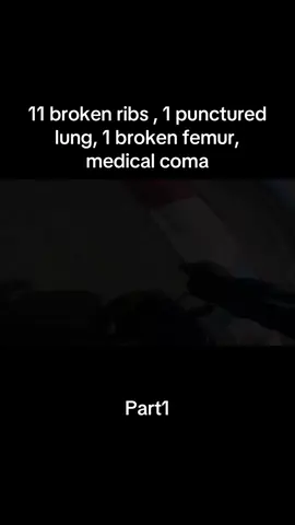 11 broken ribs , 1 punctured lung, 1 broken femur, medical coma