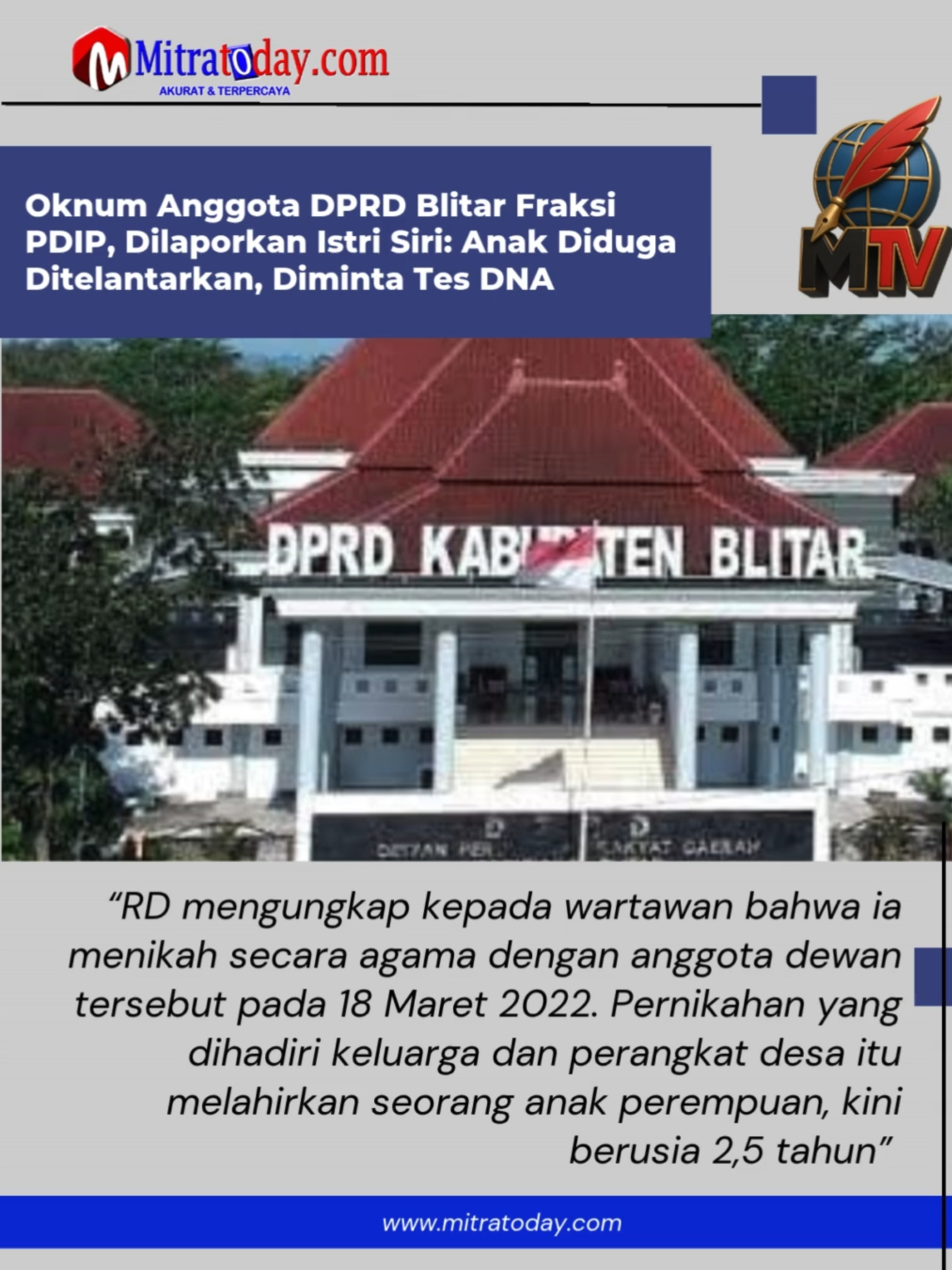Di Laporkan Istri Siri Dugaan pelanggaran etika kembali mencoreng institusi Dewan Perwakilan Rakyat Daerah (DPRD) Kabupaten Blitar. Kali ini, sorotan publik mengarah tajam kepada seorang legislator dari Fraksi PDI Perjuangan (PDIP), yang dilaporkan oleh seorang perempuan muda berinisial RD (30), warga Kecamatan Ponggok, atas tuduhan penelantaran anak hasil pernikahan siri. Laporan mengejutkan ini telah resmi masuk ke Badan Kehormatan (BK) DPRD Kabupaten Blitar pada 2 Juni 2025. Ketua BK DPRD, Anik Wahjuningsih, membenarkan bahwa lembaganya saat ini tengah memproses pengaduan tersebut dengan cermat dan tertutup. Meski enggan mengungkap identitas terlapor, sumber internal menyebut bahwa anggota dewan yang bersangkutan memiliki posisi strategis dan dikenal luas di kalangan politik lokal. Dinikahi, Ditinggal Saat Hamil Tua RD mengungkap kepada wartawan bahwa ia menikah secara agama dengan anggota dewan tersebut pada 18 Maret 2022. Pernikahan yang dihadiri keluarga dan perangkat desa itu melahirkan seorang anak perempuan, kini berusia 2,5 tahun. Namun, drama kehidupan rumah tangga mereka berubah drastis saat kehamilan RD menginjak delapan bulan. 