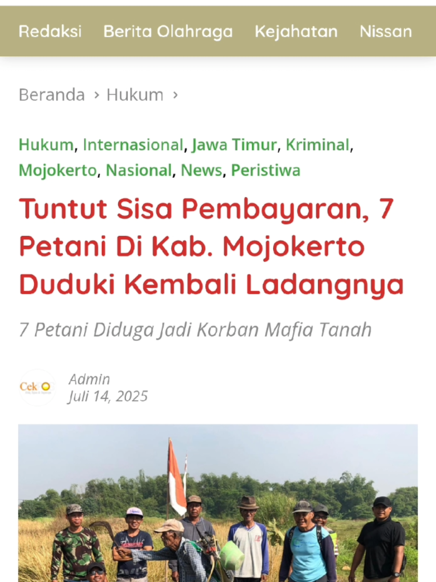 Mojokerto,cekpos.id - Setelah menunggu hampir 6 tahun sisa pembayaran tanahnya yang tak kunjung selesai, akhirnya 7 dari 37 petani yang diduga jadi korban mafia tanah melakukan aksi di tanah mereka masing - masing. Pada hari Senin, tanggal 14 Juli 2025 sekitar pukul 07.00 WIB, 7 petani tersebut melakukan pembersihan rumput liar yang ada di tanahnya yang rencananya akan ditanami kembali. Tumbuhnya rumput liar ini dikarenakan hampir 6 tahun lahan tersebut tak ada yang merawat meskipun sebelumnya tanah tersebut tergolong lahan subur untuk ditanami padi dan jagung. Aksi itu dilakukan karena para petani sudah bosan menerima janji-janji yang tak kunjung selesai dari panitia terkait pelunasan pembayaran tanahnya. Yang menyedihkan lagi, dari informasi yang dihimpun awak media cekpos, ada beberapa petani yang sakit hingga meninggal dunia diduga karena memikirkan hak penjualan tanahnya yang tak kunjung selesai. 