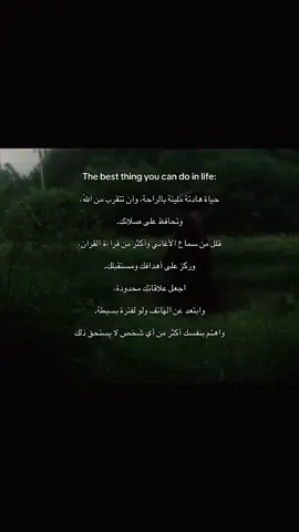 The best thing you can do in life: حياة هادئة مليئة بالراحة، وآن تتقرب من اللّه، وتحافظ على صلاتك. قلل من سماع الأغاني وأكثر من قراءة القرآن، وركز على أهدافك ومستقبلك. اجعل علاقاتك محدودة، وابتعد عن الهاتف ولو لفترة بسيطة. واهتم بنفسك أكثر من أي شخص لا يستحق ذلك #صلاه #عبارات #كتاباتي 