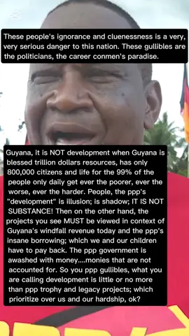 And when it comes to the ppp's track record....just imagine in this country a track record of abyssmal corruption; of decades of extrajudicial executions of hundreds of Afro-Guyanese; of blatant abuse of power and lawlessness; of the corruption, the commandeering and weaponization of all our state institutions (the executive, the legislature, the judiciary) to victimize and persecute citizens who speak out against the ppp corruption and atrocities; a track record of dictatorship and oppression; of heartless uncaring for the people; and a track record of covering up the unaliving of little Adrianna Younge ....just imagine in this country this is a track record to be proud of and to boast of. Guyana, I say again, these people, these gullibles are an extremely great danger to Guyana, to our children, to us all.