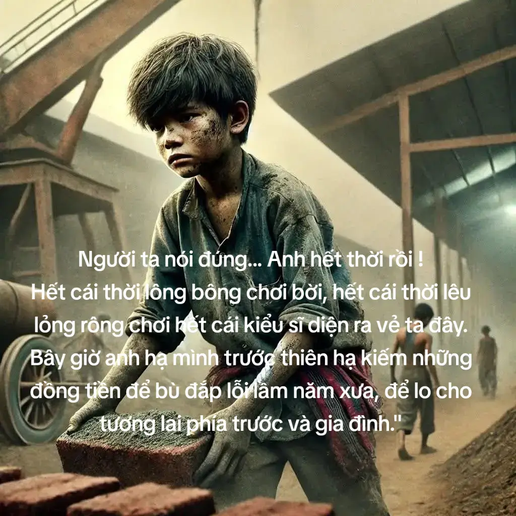 Người ta nói đúng... Anh hết thời rồi ! Hết cái thời lông bông chơi bời, hết cái thời lêu lỏng rông chơi hết cái kiểu sĩ diện ra vẻ ta đây. Bây giờ anh hạ mình trước thiên hạ kiếm những đồng tiền để bù đắp lỗi lầm năm xưa, để lo cho tương lai phía trước và gia đình.