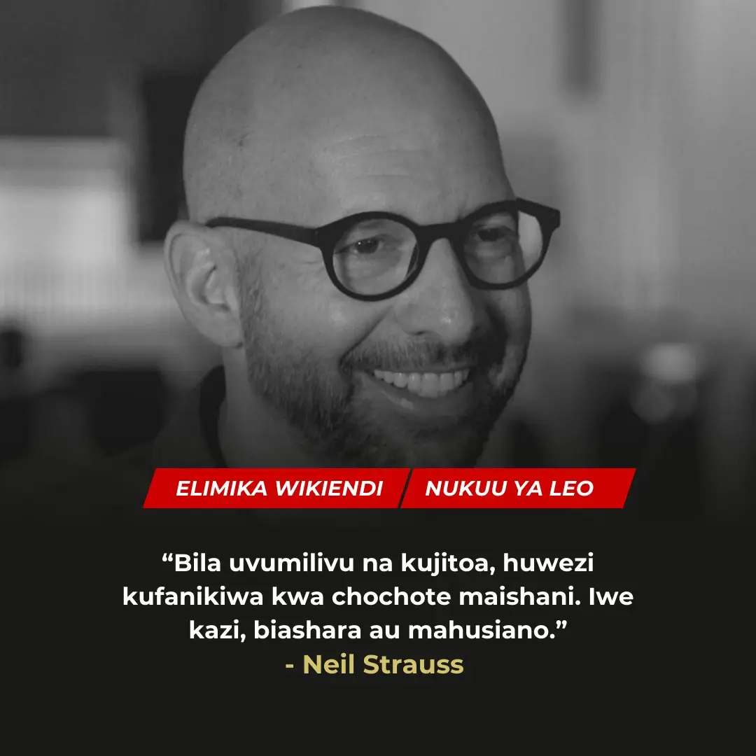 “Bila uvumilivu na kujitoa, huwezi kufanikiwa kwa chochote maishani. Iwe kazi, biashara au mahusiano.” - Neil Strauss
