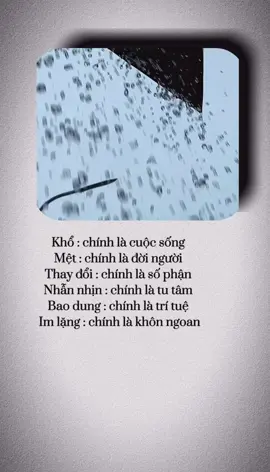 Khổ : chính là cuộc sống  Mệt : chính là đời người  Thay đổi : chính là số phận  Nhẫn nhịn : chính là tu tâm  Bao dung : chính là trí tuệ  Im lặng : chính là khôn ngoan