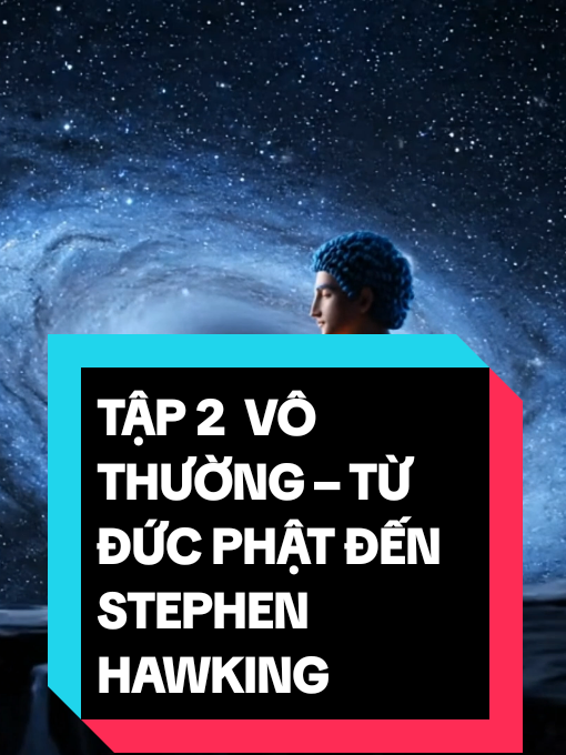 TẬP 2 🔥 VÔ THƯỜNG – TỪ ĐỨC PHẬT ĐẾN STEPHEN HAWKING (Phần 2 – Khoa học & Đạo Phật) #phatphap #phatgiao #daophat #khoahocvsdaophat #tamlinh #tinhthuc 