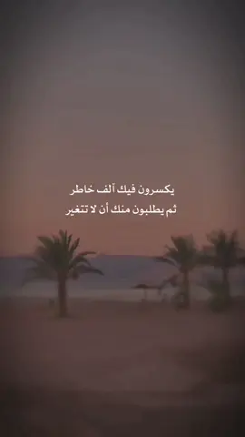 يكسرون فيك آلف خاطر ثم يطلبون منك أن لا تتغير