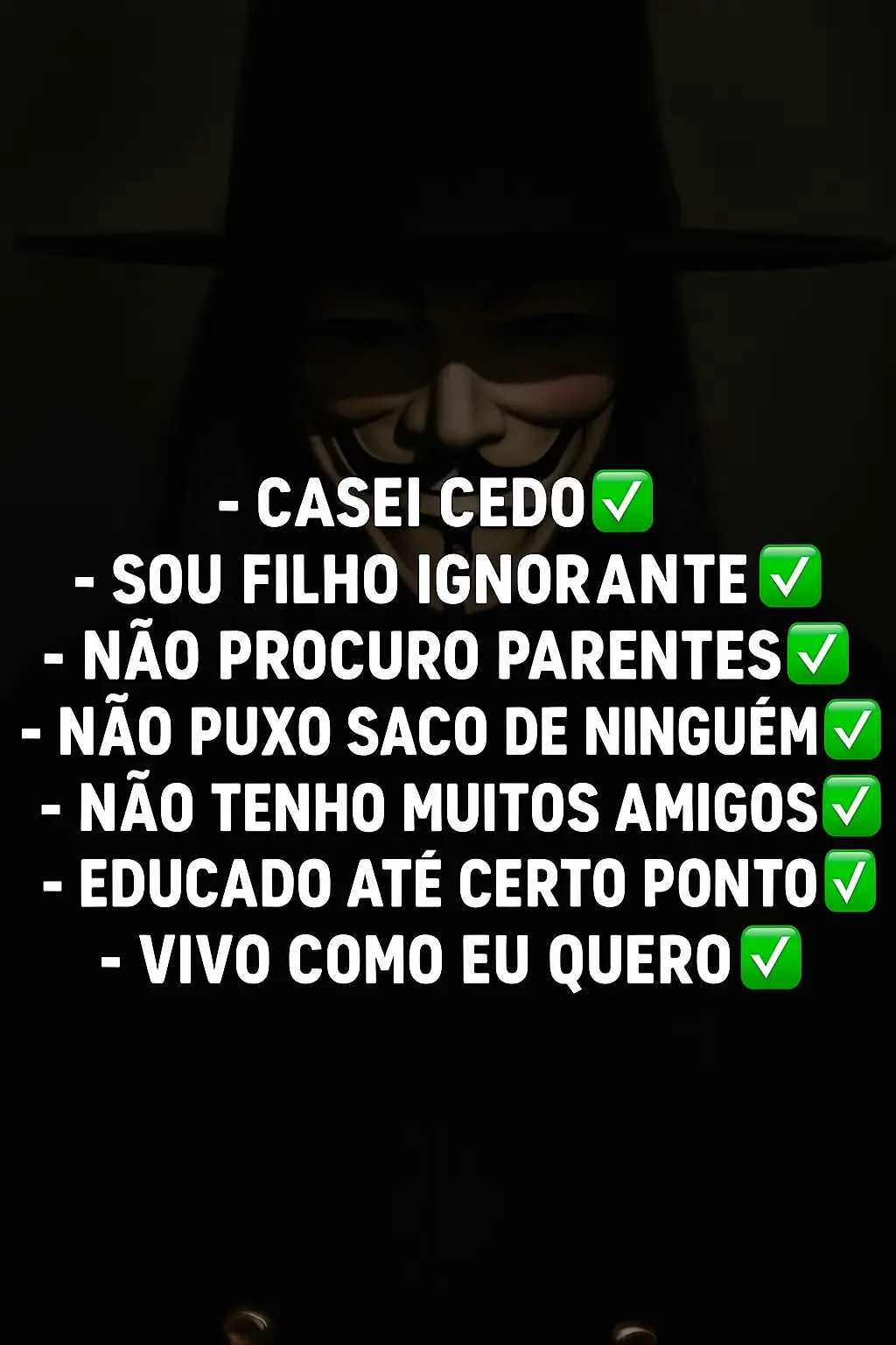 -Casei cedo✅ -O filho ignorante✅ -Não procuro parentes✅ -Não puxo saco de ninguém ✅ -Não tenho muitos amigos ✅ -Educado até certo ponto ✅ - Vivo como eu quero ✅