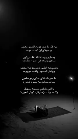 من كثر ما صدري من الضيق مغبون وده يبكي لين تجف دموعه يحمل وجع ما شاله القلب ويكون ساكت، ودمعه في العيون مطبوعه يمشي مع الطيب، ويضحك مع المجنون وجامل الحسود، ونفسه موجوعه ما عمره اشتكى، حتى وهو مطعون يخاف يضايق من يحبونه شعوره واللي جاملهم، ينسونه بسهول ولا حد وقف مرّه، وقال: 