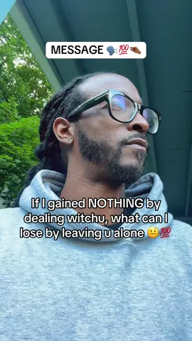 If I gained NOTHING by dealing witchu, what can I lose by leaving u alone 🤨💯 #Message 🤏🏾💯🗣️