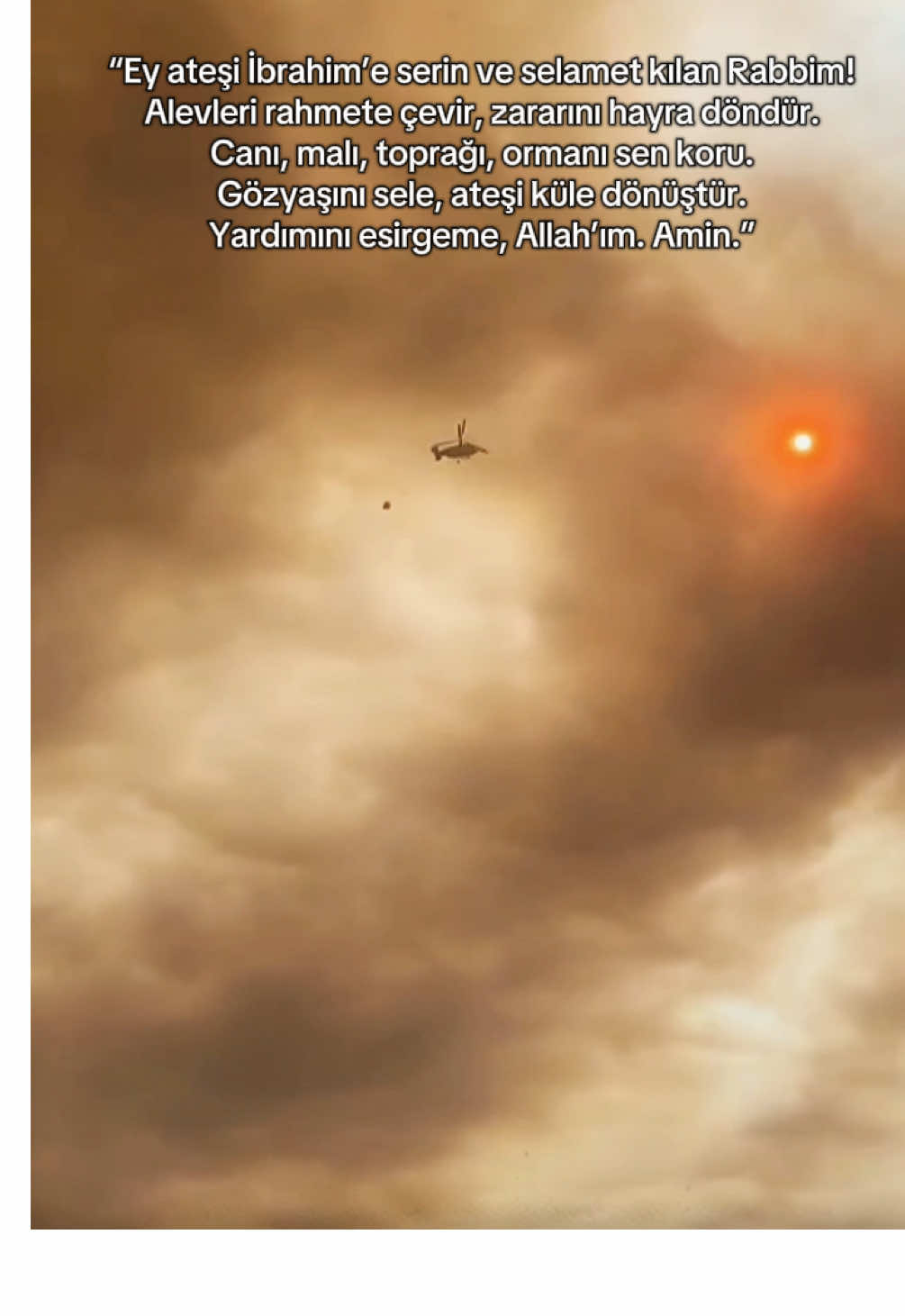 Gözyaşını sele, ateşi küle dönüştür. Senin merhametin sonsuzdur, bizler ise aciziz. Yardımını esirgeme, Allah’ım. Amin.”