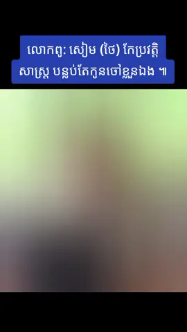 លោកពូ: សៀម (ថៃ) កែប្រវត្តិសាស្រ្តបន្លប់តែកូនចៅខ្លួនឯង ៕