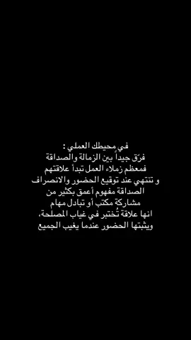 ‏في محيطك العملي : ‏فرّق جيداً بين الزمالة والصداقة.. ‏فمعظم زملاء العمل تبدأ علاقتهم و تنتهي عند توقيع الحضور والانصراف. ‏الصداقة مفهوم أعمق بكثير من مشاركة مكتب أو تبادل مهام.. ‏انها علاقة تُختبر في غياب المصلحة، ويثبتها الحضور عندما يغيب الجميع   ♥️ ‏#CapCut ‏ #شعر  ‏‎#تصويري #الرياض ‏ #capcut ‏ #fyp  ‏‎#نجران  ‏‎#اكسبلور ‏‎#اكسبلورر ‏ #explore ‏‎ #القمر   ‏#foryoupage ‏#fyp ‏#foryoupage ‏#tiktokchallenge ‏#duet ‏#trending ‏#comedy ‏#savagechallenge ‏#tiktoktrend ‏#levelup ‏#featureme ‏#tiktokfamous ‏#repost ‏#viralvideos ‏#viralpost ‏#video ‏#foryou ‏#slowmo ‏#new  ‏#funnyvideos ‏#likeforfollow ‏#artist ‏#Fitness #مكه  #المدينه_المنوره 