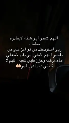 اللهم اشفي ابي شفاء لايغادر سقما . ربي استودعتك من هو اعز علي من نفسي اللهم اشفي ابي بقدر ضعفي امام مرضه وحزن قلبي لتعبه ،اللهم لا تريني عمرا دون ابي#اللهم اشفي أبي 