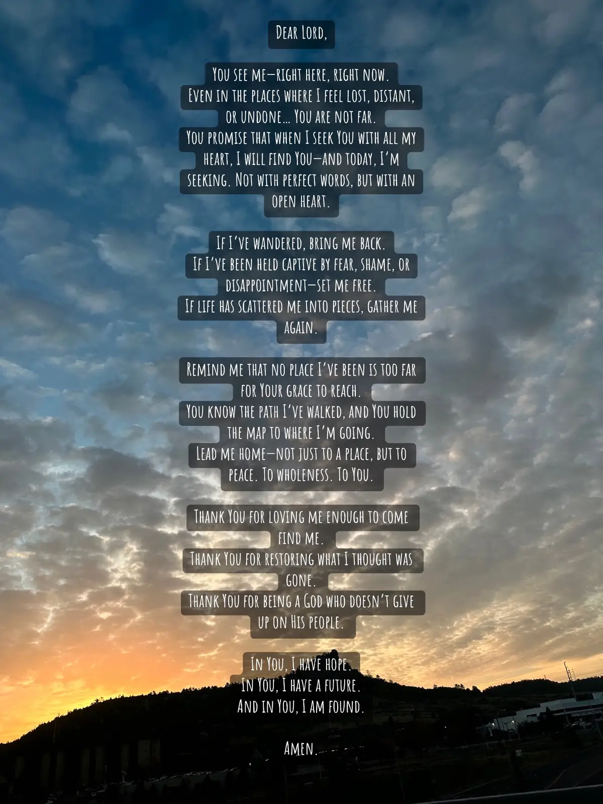 Jeremiah 29:11–14 (NIV) 11 “For I know the plans I have for you,” declares the Lord, “plans to prosper you and not to harm you, plans to give you hope and a future. 12 Then you will call on me and come and pray to me, and I will listen to you. 13 You will seek me and find me when you seek me with all your heart. 14 I will be found by you,” declares the Lord, “and will bring you back from captivity. I will gather you from all the nations and places where I have banished you,” declares the Lord, “and will bring you back to the place from which I carried you into exile.”   #godshowingup