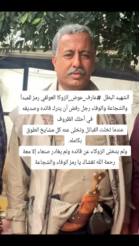 الشهيد البطل  ‎#عارف_عوض_الزوكا العولقي  رمز للمبدأ والشجاعة والوفاء رجل رفض أن يترك قائده وصديقه  في أحلك الظروف عندما تخلت القبائل وتخلى عنه كل مشايخ الطوق  بكامله. ولم يتخلى الزوكاء عن قائده ولم يغادر صنعاء إلا معة رحمة الله تغشاك يا رمز الوفاء والشجاعة