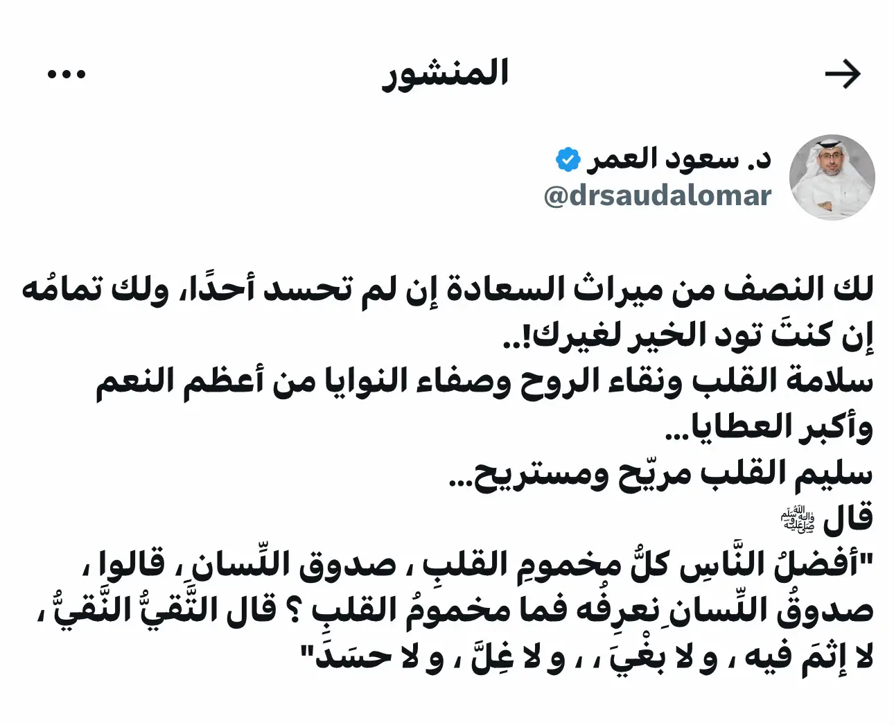 لك النصف من ميراث السعادة إن لم تحسد أحدًا، ولك تمامُه إن كنتَ تود الخير لغيرك!.. ‏سلامة القلب ونقاء الروح وصفاء النوايا من أعظم النعم وأكبر العطايا… ‏سليم القلب مريّح ومستريح… ‏قال ﷺ  ‏