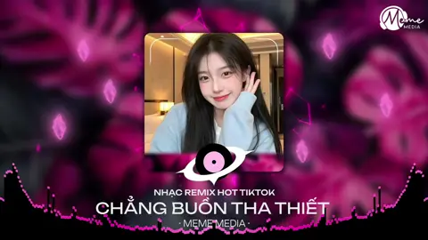 CHẲNG BUỒN THA THIẾT - REMIX ( MEME MEDIA ) NHẠC HOT TRENDING 2025 #xuhuongtiktok2025 #theanh28trending #thinhhanhtiktok #nhacremixtrending #nhacremixtiktok #nhacremix #nhactiktok 