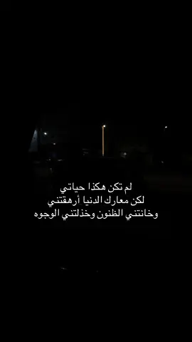 لم تكن هكذا حياتي لكن معارك الدنيا أرهقتني وخانتني الظنون وخذلتني الوجوه