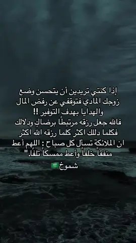 إذا كنتي تريدين أن يتحسن وضع زوجك المادي فتوقفي عن رفض المال والهدايا بهدف التوفير !! ‏فالله جعل رزقه مرتبطًا برضاكِ ودلالك فكلما دللك اكثر كلما رزقه الله اكثر  ‏ان الملائكة تسأل كل صباح : اللهم أعط منفقاً خلفاً وأعط ممسكاً تلفًا.
