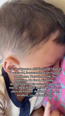 Can you ignore a child's crying? Ashraf, 4 years old, is screaming from hunger and illness. There is no milk. No medicine. No food. His body is weakening... and his voice is calling for mercy. Help Ashraf before this voice is silenced forever. Any help, even the smallest, could save his life.