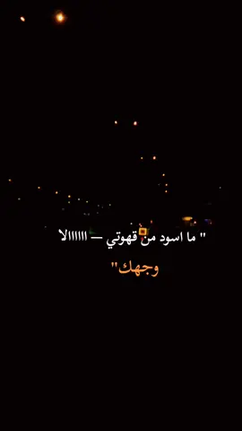 ‏ما اسود من قهوتي — اااااالا وجهك 
