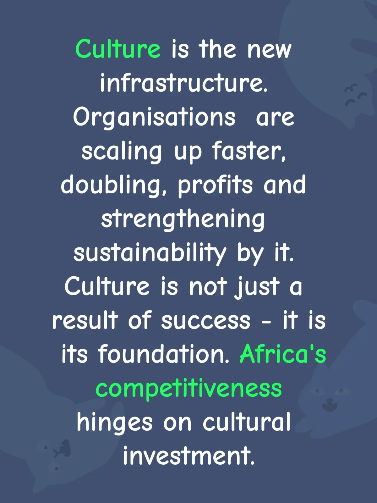 Global organisational culture investment share reveals the following: Africa - 3.0% Asia-Pacific- 25.0% Europe - 30.0% North America - 35.0% Others - 7.0% In Africa, investors often focus on political risk, infrastructure, regulatory barriers, overlooking culture. This is one of the reasons many fail. African investors, startups and businesses wake up to the new reality! Invest heavily on the culture of your Organisation and track your success!