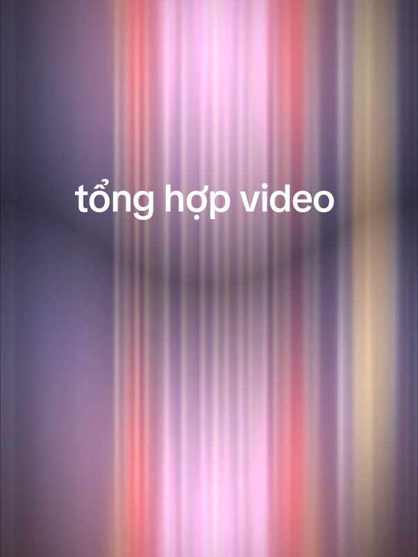 tổng hợp video của tui #xuhuong #xuhuongtiktok #vnvideoeditor #2025 