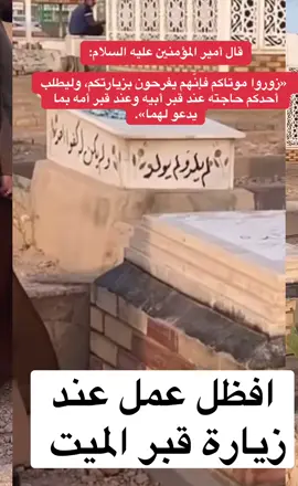 افظل عمل عند زيارة قبر الميت عن أبي عبد الله عليه السلام، قال: قال أمير المؤمنين عليه السلام: ‏ «زوروا موتاكم فإنّهم يفرحون بزيارتكم، وليطلب أحدكم حاجته عند قبر أبيه وعند قبر أمه بما يدعو لهما». #صادق_المروج 