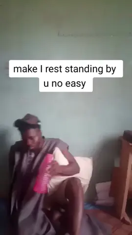 make I rest standing by u no easy