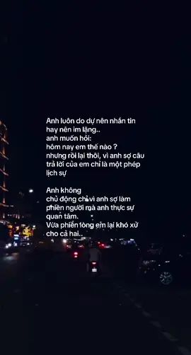 Anh luôn do dự nên nhắn tin hay nên im lặng.. anh muốn hỏi: hôm nay em thế nào ? nhưng rồi lại thôi, vì anh sợ câu trả lời của em chỉ là một phép lịch sự Anh không chủ động chỉ vì anh sợ làm phiền người mà anh thực sự quan tâm. Vừa phiền lòng em lại khó xử cho cả hai.. #tamtrang #tinhyeu #nguoiyeu #yeu 