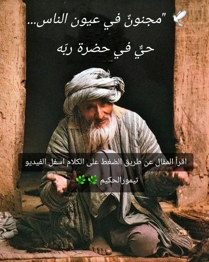 ✍️ بقلم: تيمور الحكيم 🪬 أخذوا عقلي... وما أجمل أن يؤخذ! ما أعذب أن يُسرَق العقل من بين ضلوعك، لا لِتهيم في باطل، بل لتُردّ إلى أصلك... أخذوا عقلي، لا عن جهل، بل عن علمٍ لم يُقرأ في الكتب، ولم يُلقَ على المنابر، علمٌ يُلقَى في القلب، ويُفهم بالبكاء، ويُحفظ بالوجد، ويُتلى بالدموع. أخذوه، أولئك القوم... أهل الله، أهل النور، الذين تطهّرت قلوبهم بماء الذكر، واشتعلت أرواحهم بنار المحبة، وذابت أنفسهم في الحضور بين يدي الجلال. دخلتُ مجالسهم... فما وجدت فيها فلسفة، ولا جدالًا، ولا فخرًا بالعلم أو الحفظ، بل وجدتُ رجالًا إن ذُكر الحبيبُ، ارتجفوا، وإن قُرئت آية، خَشَعوا، وإن مرّ طيف الجمال الإلهي، بكَوا حتى ابتلّت الأرض تحتهم. هناك... بدأت رحلتي. --- ❤️ حب الله ورسوله وآله وصحبه... طريق لا يشبهه طريق لم يكن الحب عندهم حديث لسان، بل هو نار تأكل القلب حتى لا يبقى فيه إلا الله. كنت أظن أنني أحب، فإذا بي في حضرتهم أكتشف أنني كنت أتمسّك بالظلال، وأن النور الحقيقي لم يُشرق بعد في قلبي. كلما ازددت قربًا منهم، ازداد بُعدي عن الدنيا. كلما سمعتُ ذكر النبي ﷺ من أفواههم، كأن قلبي يُنتزع ثم يُعاد إليّ مغموسًا بالعطر النبوي. وكلما ذُكر آل البيت، أحسست أن النَسب الحقيقي هو نسب المحبة، لا الدم. وكلما سمعت أخبار الصحابة، خجلت من نفسي: أين نحن؟ أين عقولنا؟ أين همّتنا؟ أحببتهم جميعًا، فصرتُ لا أفكّر إلا بهم، ولا أشتاق إلا إلى مجلسهم، ولا أتوق إلا إلى الله، ورسوله، وآله، وصحبه. --- 🧠 