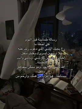 رسالة طمأنينة قبل النوم: في لحظة ما، رح يجيك الشي اللي دعوت ربك عليه. فلا تروّحين لسريرك وقلبك مثقل، احكي لربك عن كل شي، ونامي وإنتِ متطمنة… اللّٰه ما ينسى أحد، ومو ممكن يتجاهل دمعك. ‏ببساطة… هو أقرب من همّك، وأرحم من تعبك. 
