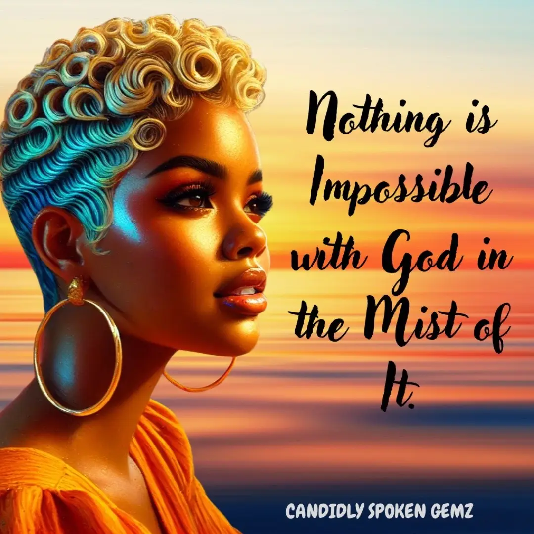 Nothing is Impossible with God in the Mist of It. He Got You!