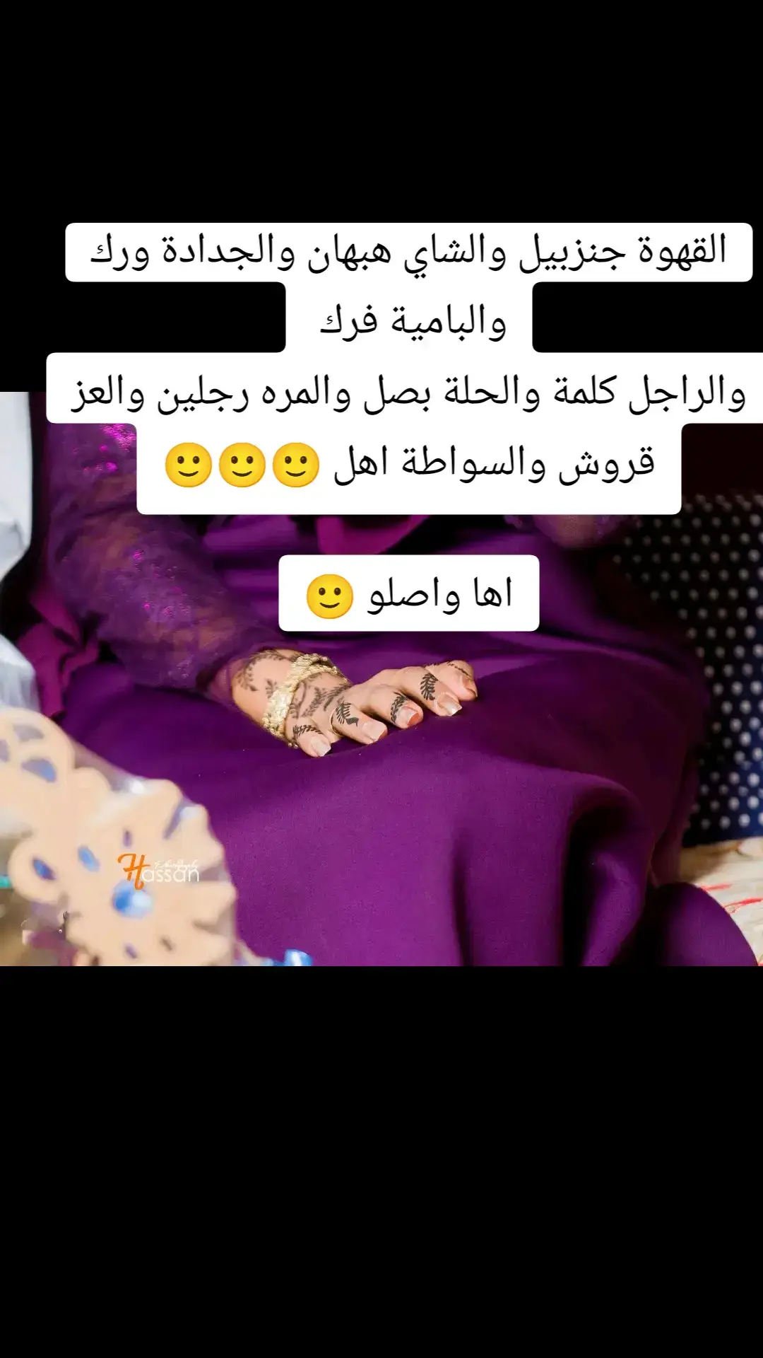 القهوة جنزبيل والشاي هبهان والجدادة ورك والبامية فرك  والراجل كلمة والحلة بصل والمره رجلين والعز قروش والسواطة اهل 🙂🙂🙂 اها واصلو 🙂