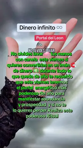 No olvides lavar 🧼 tus manos   con canela  este viernes si  quieres convertirlas en un imán 🧲  de dinero 💵 durante todo lo  que queda de año te recuerdo  que este viernes tenemos  el portal  energético más  poderoso del año para  manifestar abundancia  y prosperidad  y si no te  lo quieres perder Realiza este  poderoso Ritual  #paratiiiiiiiiiiiiiiiiiiiiiiiiiiiiiii #capcut #parati #dineroinfinito💸♾️ #portaldelleon #portaldelleon888 #888 #ritualpoderoso #manifiesta #abundancia #tiktok #tumagick #tik #ritualinfinito #portal #bendiciones🌹❤️🙌🏻🙌🏻🙏 #bendiciones  #tumagick #ritualesdeabundancia #ritualdeprosperidad #ritualesdebuenasuerte #limpiezaenergetica #gracias #graciasdios  #hoy8deagosto #hoy #hoyviernes  #videoviral #videogames #CapCut #tumagick #tik #tiktok #abundancia #manifiesta #Dios #habeshatiktok #benciones  #profecionalidad #bomba #parati 