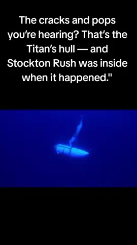 Titan SubmersibleThe cracks and pops you’re hearing? That’s the Titan’s hull — and Stockton Rush was inside when it happened.